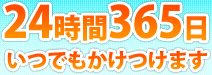 24時間・365日いつでもかけつけます