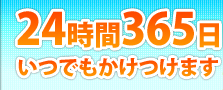 24時間・365日いつでもかけつけます